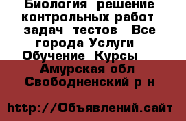 Биология: решение контрольных работ, задач, тестов - Все города Услуги » Обучение. Курсы   . Амурская обл.,Свободненский р-н